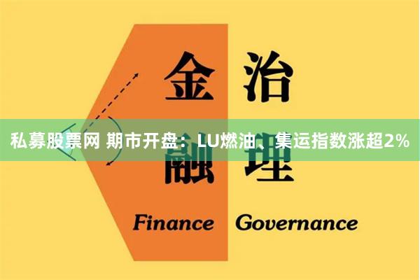 私募股票网 期市开盘：LU燃油、集运指数涨超2%
