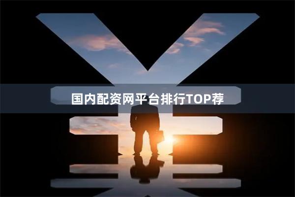 国内配资网平台排行TOP荐
