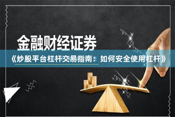 《炒股平台杠杆交易指南：如何安全使用杠杆》