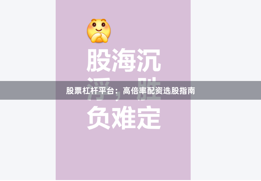 股票杠杆平台：高倍率配资选股指南