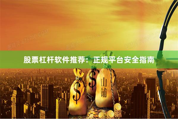 股票杠杆软件推荐：正规平台安全指南